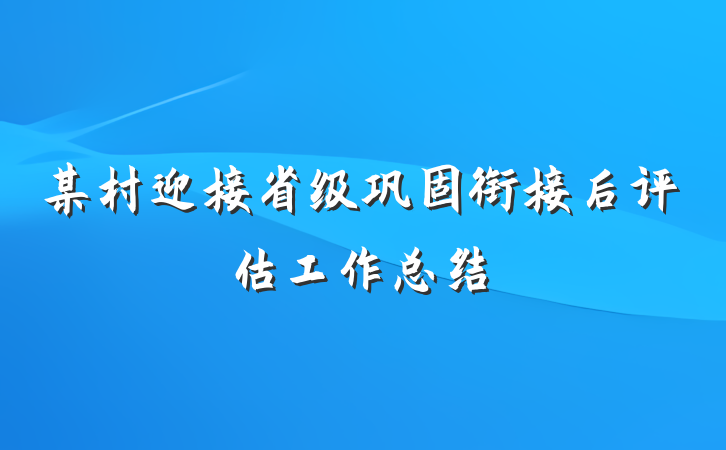 某村迎接省级巩固衔接后评估工作总结