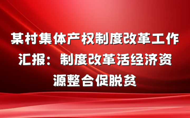 某村集体产权制度改革工作汇报：制度改革活经济　资源整合促脱贫