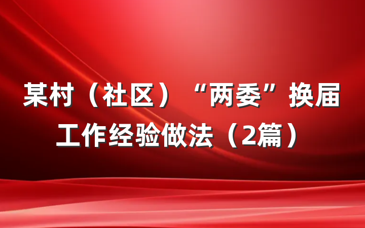 某村（社区）“两委”换届工作经验做法（2篇）