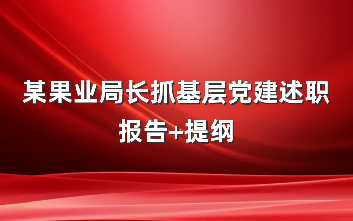 某果业局长抓基层党建述职报告 提纲