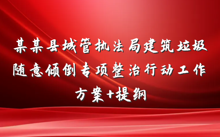 某某县城管执法局建筑垃圾随意倾倒专项整治行动工作方案 提纲
