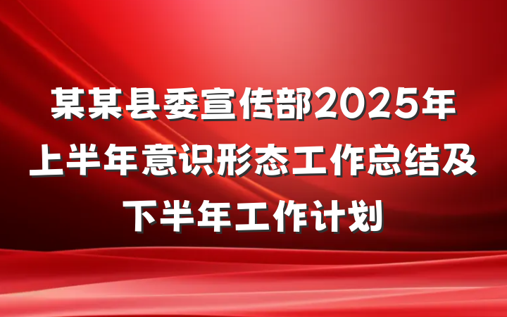 某某县委宣传部2025年上半年意识形态工作总结及下半年工作计划