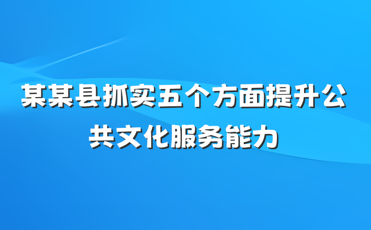 某某县抓实五个方面提升公共文化服务能力