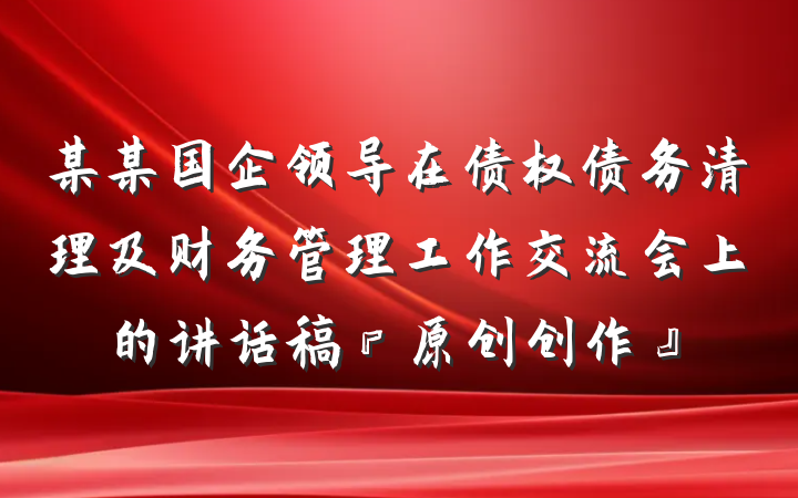 某某国企领导在债权债务清理及财务管理工作交流会上的讲话稿『原创创作』