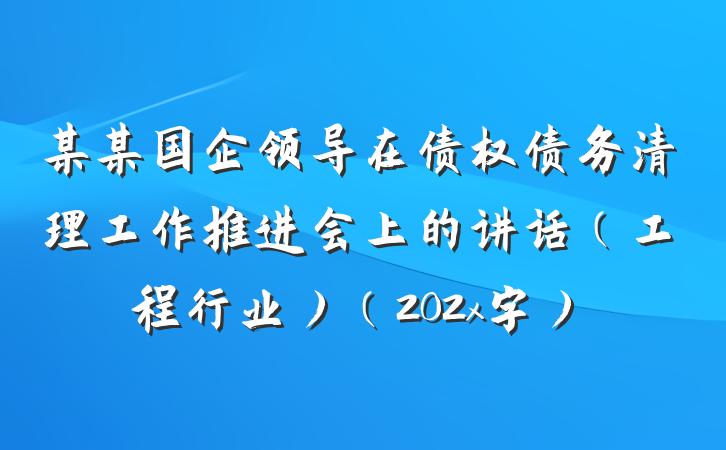 某某国企领导在债权债务清理工作推进会上的讲话（工程行业）（202x字）