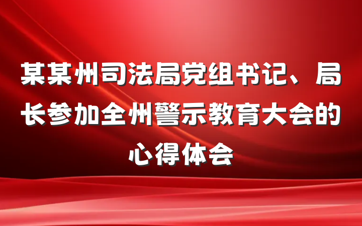 某某州司法局党组书记、局长参加全州警示教育大会的心得体会