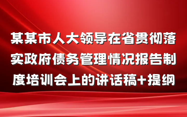 某某市人大领导在省贯彻落实政府债务管理情况报告制度培训会上的讲话稿 提纲