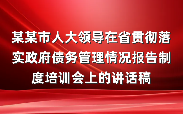 某某市人大领导在省贯彻落实政府债务管理情况报告制度培训会上的讲话稿