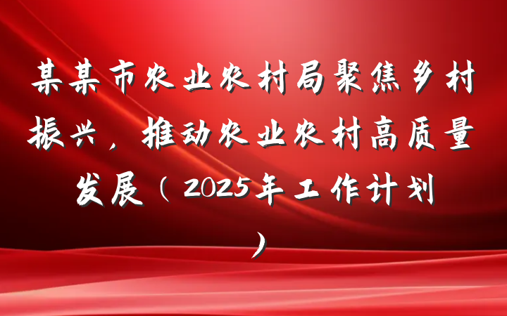 某某市农业农村局聚焦乡村振兴，推动农业农村高质量发展（2025年工作计划）
