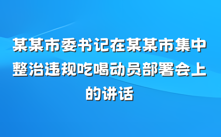 某某市委书记在某某市集中整治违规吃喝动员部署会上的讲话