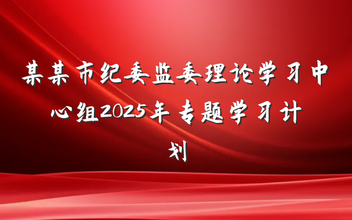 某某市纪委监委理论学习中心组2025年专题学习计划