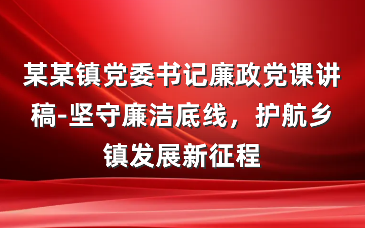 某某镇党委书记廉政党课讲稿-坚守廉洁底线，护航乡镇发展新征程