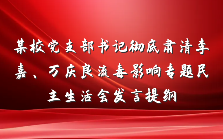 某校党支部书记彻底肃清李嘉、万庆良流毒影响专题民主生活会发言提纲