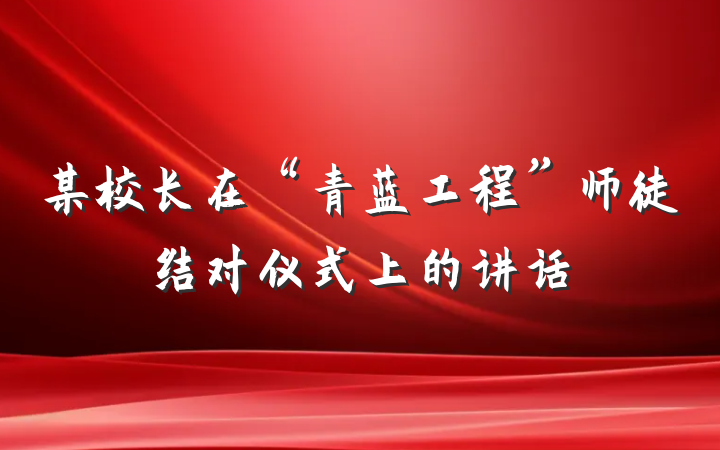 某校长在“青蓝工程”师徒结对仪式上的讲话