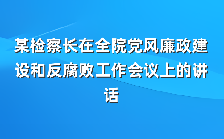 某检察长在全院党风廉政建设和反腐败工作会议上的讲话