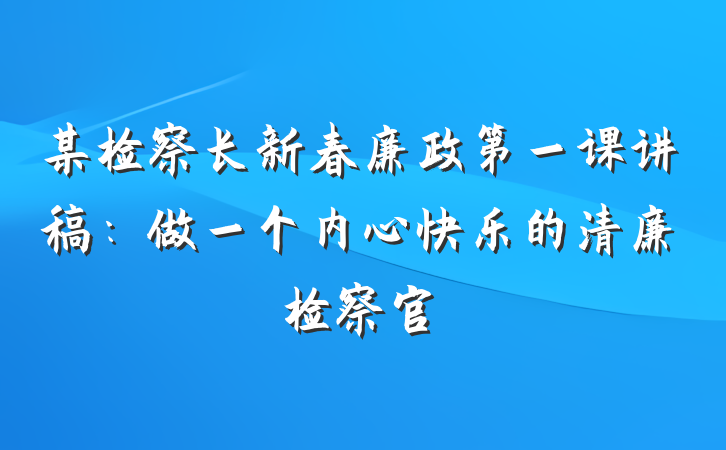 某检察长新春廉政第一课讲稿：做一个内心快乐的清廉检察官