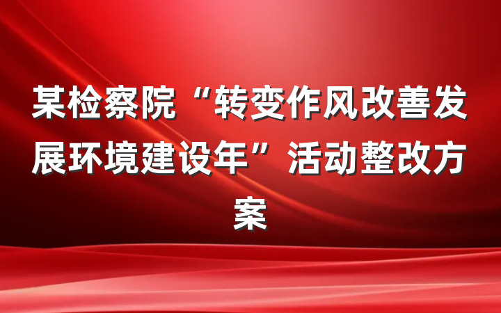 某检察院“转变作风改善发展环境建设年”活动整改方案