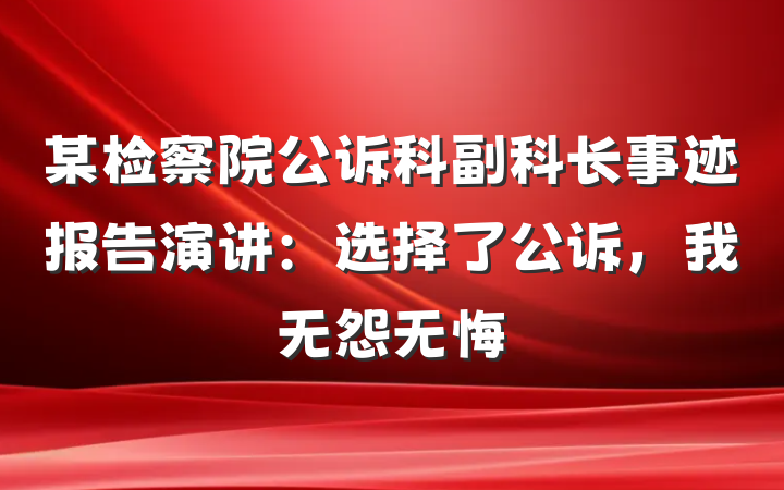 某检察院公诉科副科长事迹报告演讲：选择了公诉，我无怨无悔