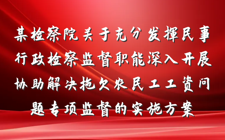某检察院关于充分发挥民事行政检察监督职能深入开展协助解决拖欠农民工工资问题专项监督的实施方案