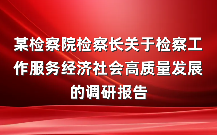 某检察院检察长关于检察工作服务经济社会高质量发展的调研报告