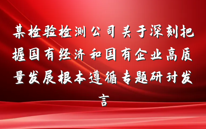某检验检测公司关于深刻把握国有经济和国有企业高质量发展根本遵循专题研讨发言