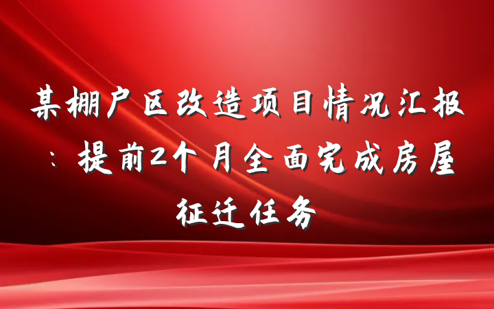 某棚户区改造项目情况汇报：提前2个月全面完成房屋征迁任务