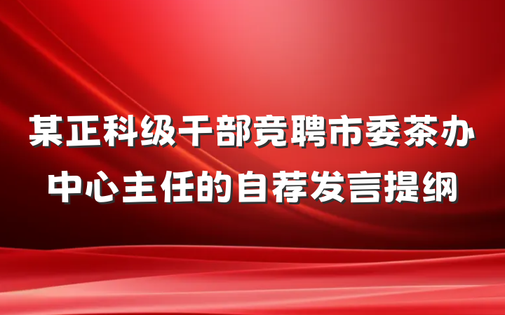 某正科级干部竞聘市委茶办中心主任的自荐发言提纲