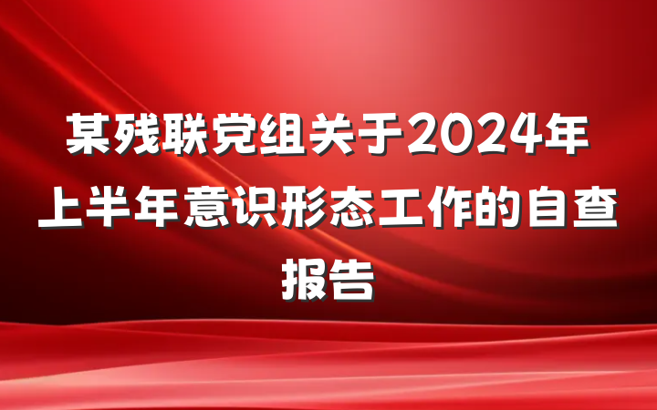 某残联党组关于2024年上半年意识形态工作的自查报告