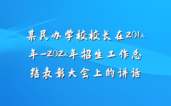 某民办学校校长在201x年-202x年招生工作总结表彰大会上的讲话