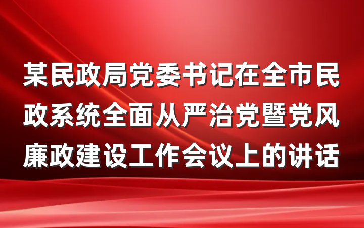 某民政局党委书记在全市民政系统全面从严治党暨党风廉政建设工作会议上的讲话