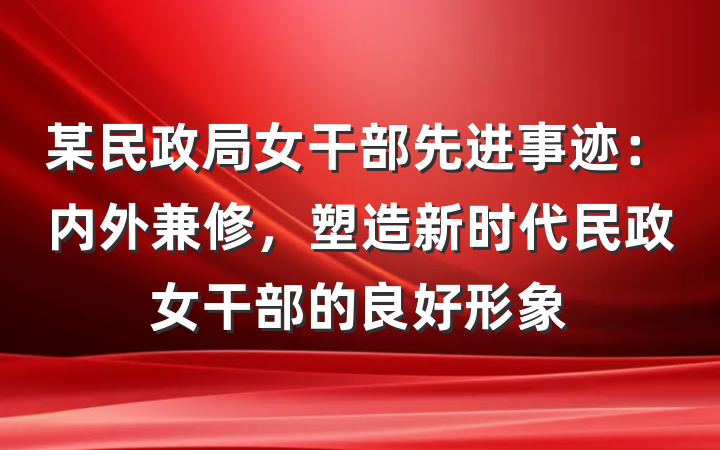 某民政局女干部先进事迹：内外兼修，塑造新时代民政女干部的良好形象