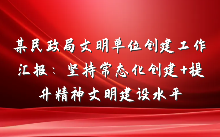 某民政局文明单位创建工作汇报：坚持常态化创建 提升精神文明建设水平