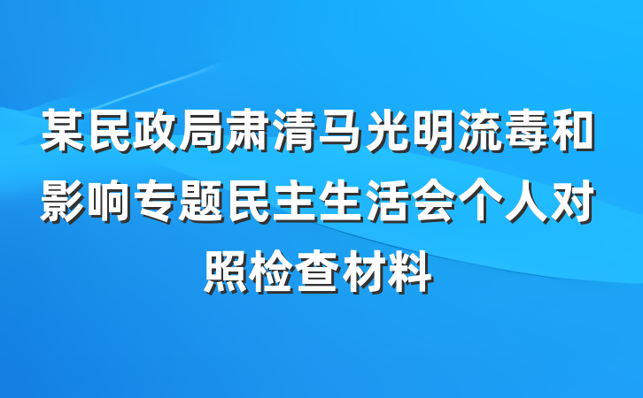 某民政局肃清马光明流毒和影响专题民主生活会个人对照检查材料