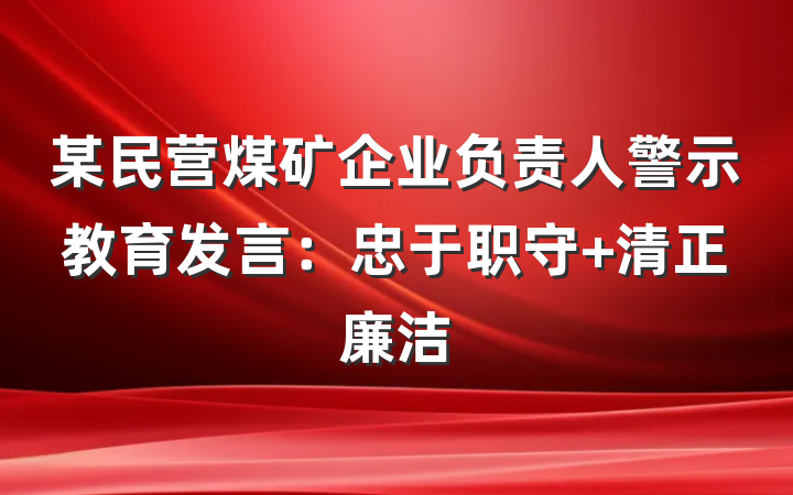 某民营煤矿企业负责人警示教育发言：忠于职守 清正廉洁