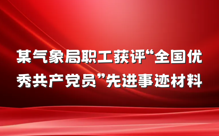 某气象局职工获评“全国优秀共产党员”先进事迹材料