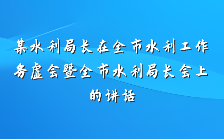 某水利局长在全市水利工作务虚会暨全市水利局长会上的讲话