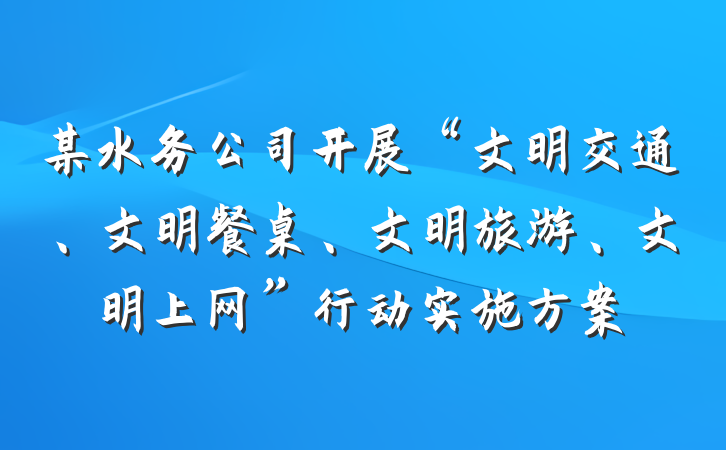 某水务公司开展“文明交通、文明餐桌、文明旅游、文明上网”行动实施方案