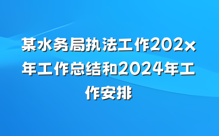 某水务局执法工作202x年工作总结和2024年工作安排