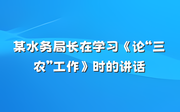 某水务局长在学习《论“三农”工作》时的讲话