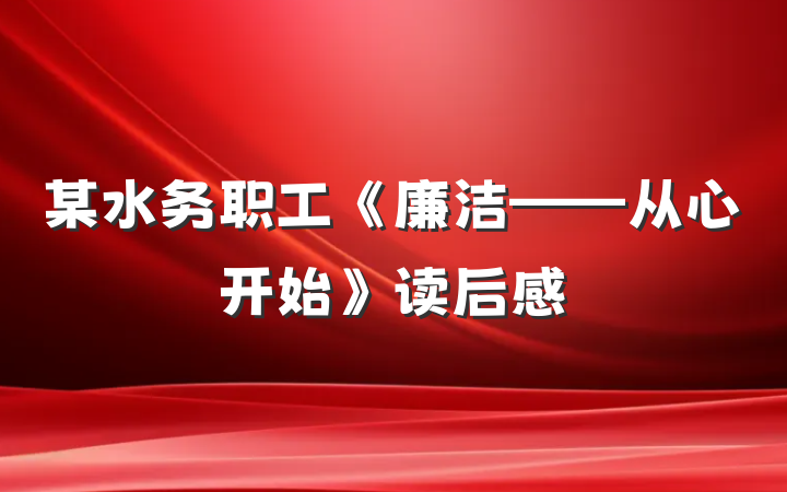 某水务职工《廉洁——从心开始》读后感