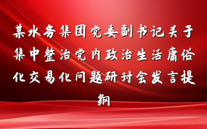 某水务集团党委副书记关于集中整治党内政治生活庸俗化交易化问题研讨会发言提纲