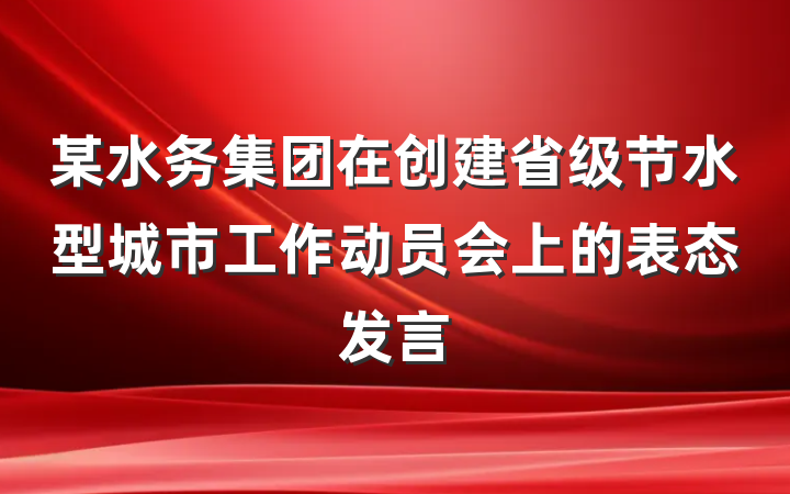 某水务集团在创建省级节水型城市工作动员会上的表态发言