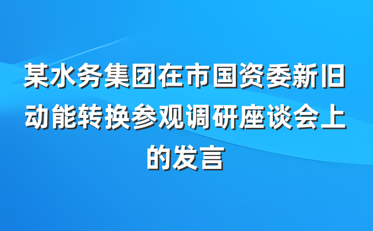 某水务集团在市国资委新旧动能转换参观调研座谈会上的发言