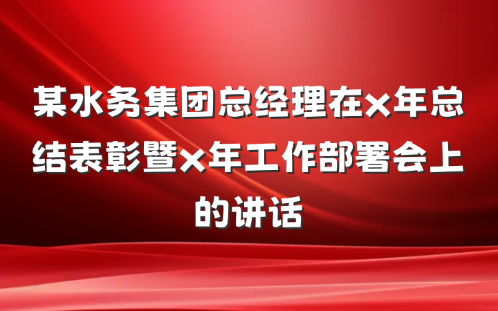 某水务集团总经理在x年总结表彰暨x年工作部署会上的讲话