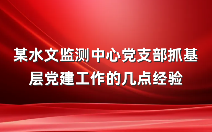 某水文监测中心党支部抓基层党建工作的几点经验