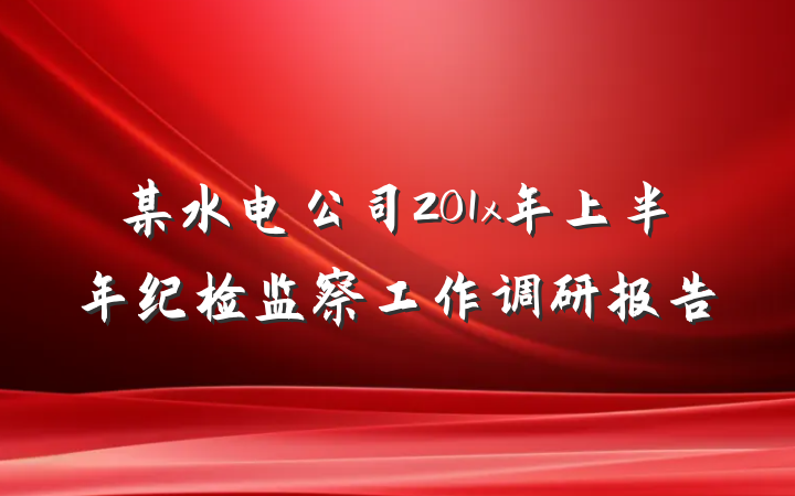 某水电公司201x年上半年纪检监察工作调研报告