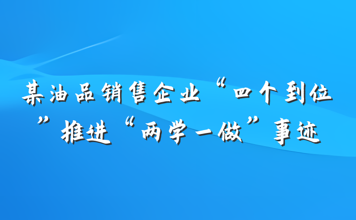 某油品销售企业“四个到位”推进“两学一做”事迹