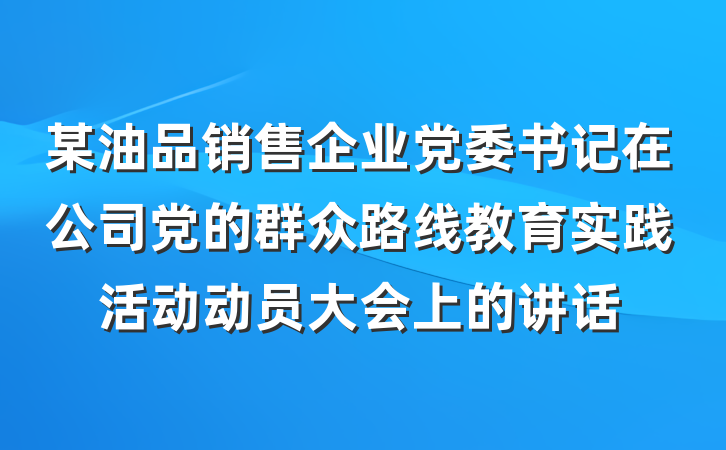 某油品销售企业党委书记在公司党的群众路线教育实践活动动员大会上的讲话
