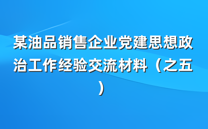 某油品销售企业党建思想政治工作经验交流材料（之五）