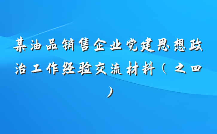 某油品销售企业党建思想政治工作经验交流材料（之四）
